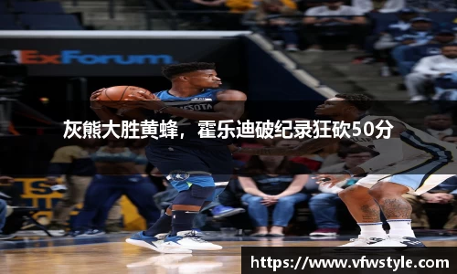 灰熊大胜黄蜂，霍乐迪破纪录狂砍50分