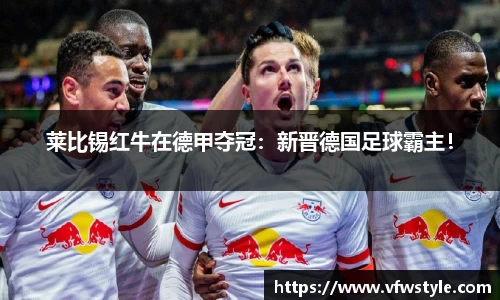 莱比锡红牛在德甲夺冠：新晋德国足球霸主！