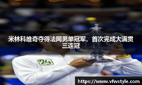 米林科维奇夺得法网男单冠军，首次完成大满贯三连冠