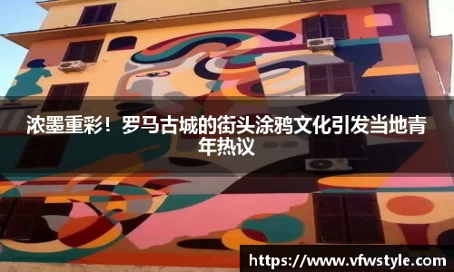 浓墨重彩！罗马古城的街头涂鸦文化引发当地青年热议