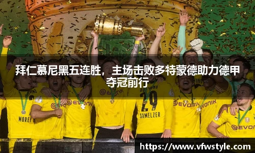 拜仁慕尼黑五连胜，主场击败多特蒙德助力德甲夺冠前行