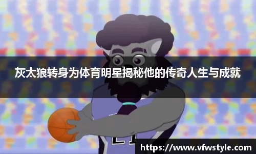 灰太狼转身为体育明星揭秘他的传奇人生与成就