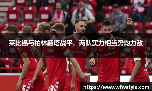 莱比锡与柏林赫塔战平，两队实力相当势均力敌