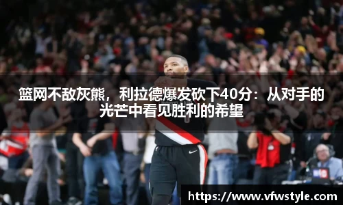 篮网不敌灰熊，利拉德爆发砍下40分：从对手的光芒中看见胜利的希望
