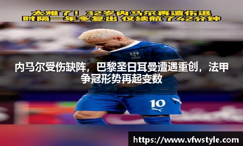 内马尔受伤缺阵，巴黎圣日耳曼遭遇重创，法甲争冠形势再起变数