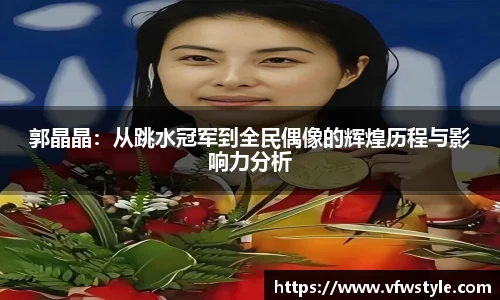 郭晶晶：从跳水冠军到全民偶像的辉煌历程与影响力分析
