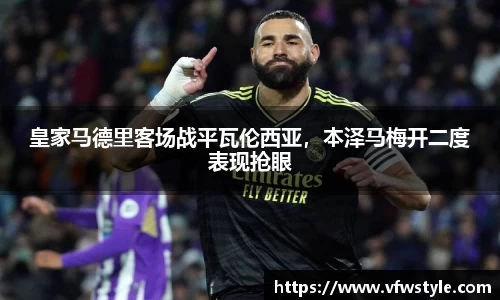 皇家马德里客场战平瓦伦西亚，本泽马梅开二度表现抢眼
