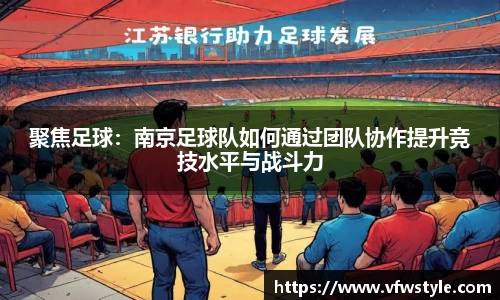 聚焦足球：南京足球队如何通过团队协作提升竞技水平与战斗力