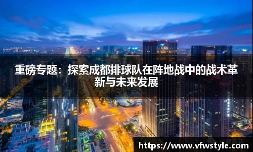 重磅专题：探索成都排球队在阵地战中的战术革新与未来发展