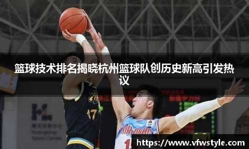 篮球技术排名揭晓杭州篮球队创历史新高引发热议