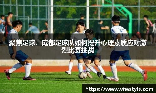 聚焦足球：成都足球队如何提升心理素质应对激烈比赛挑战
