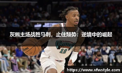 灰熊主场战胜马刺，止住颓势：逆境中的崛起