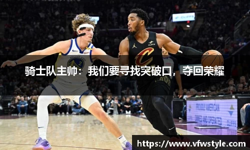 骑士队主帅：我们要寻找突破口，夺回荣耀