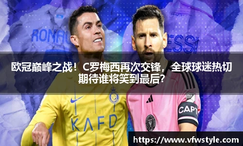 欧冠巅峰之战！C罗梅西再次交锋，全球球迷热切期待谁将笑到最后？
