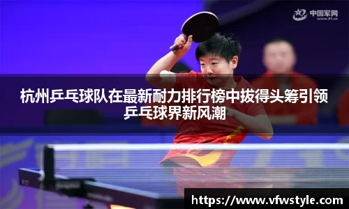杭州乒乓球队在最新耐力排行榜中拔得头筹引领乒乓球界新风潮