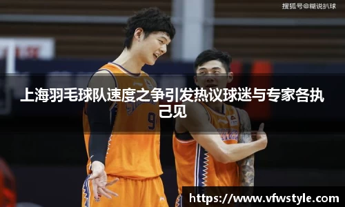 上海羽毛球队速度之争引发热议球迷与专家各执己见