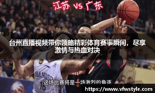 台州直播视频带你领略精彩体育赛事瞬间，尽享激情与热血对决