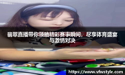 翡翠直播带你领略精彩赛事瞬间，尽享体育盛宴与激情对决