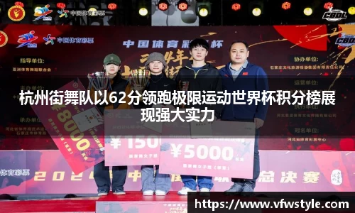 杭州街舞队以62分领跑极限运动世界杯积分榜展现强大实力
