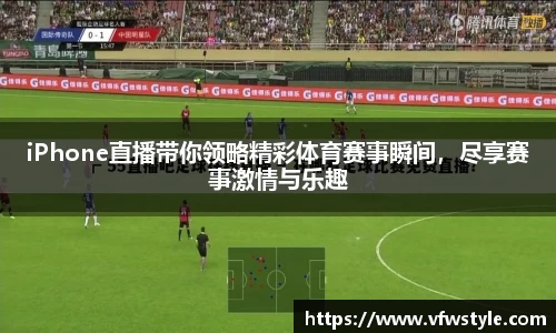 iPhone直播带你领略精彩体育赛事瞬间，尽享赛事激情与乐趣