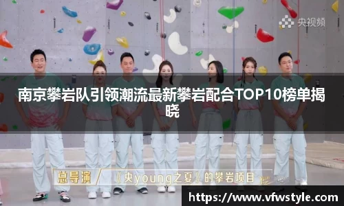 南京攀岩队引领潮流最新攀岩配合TOP10榜单揭晓