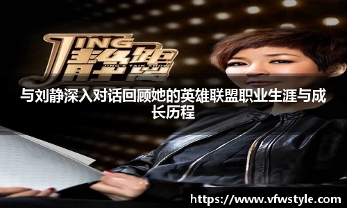 与刘静深入对话回顾她的英雄联盟职业生涯与成长历程
