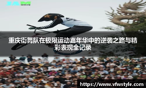 重庆街舞队在极限运动嘉年华中的逆袭之路与精彩表现全记录