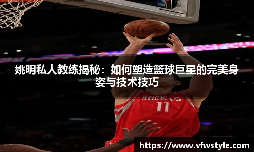 姚明私人教练揭秘：如何塑造篮球巨星的完美身姿与技术技巧