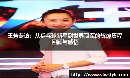 王芳专访：从乒乓球新星到世界冠军的辉煌历程回顾与感悟