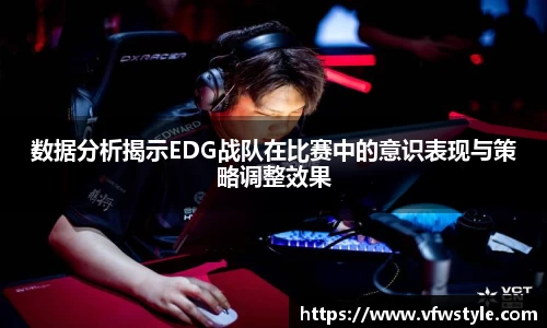 数据分析揭示EDG战队在比赛中的意识表现与策略调整效果