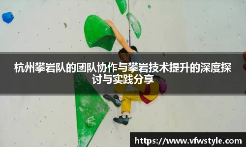 杭州攀岩队的团队协作与攀岩技术提升的深度探讨与实践分享
