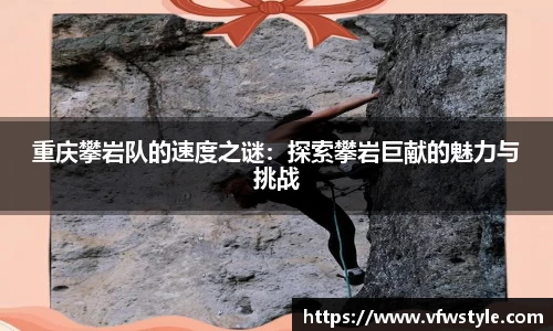 重庆攀岩队的速度之谜：探索攀岩巨献的魅力与挑战