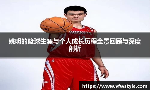 姚明的篮球生涯与个人成长历程全景回顾与深度剖析