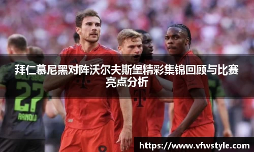 拜仁慕尼黑对阵沃尔夫斯堡精彩集锦回顾与比赛亮点分析