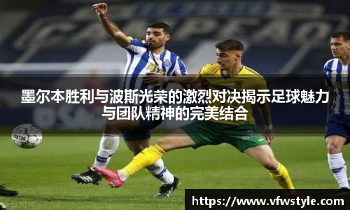 墨尔本胜利与波斯光荣的激烈对决揭示足球魅力与团队精神的完美结合