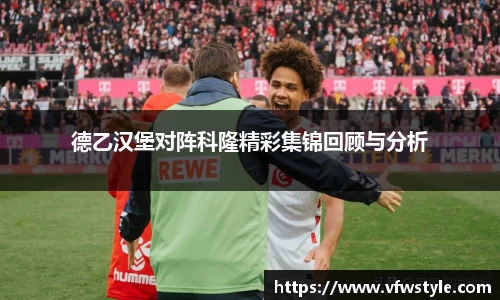 德乙汉堡对阵科隆精彩集锦回顾与分析