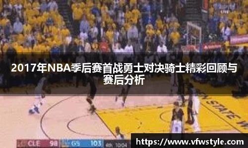 2017年NBA季后赛首战勇士对决骑士精彩回顾与赛后分析