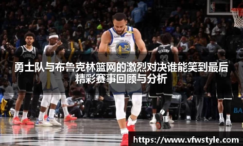 勇士队与布鲁克林篮网的激烈对决谁能笑到最后精彩赛事回顾与分析