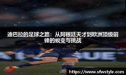 迪巴拉的足球之路：从阿根廷天才到欧洲顶级前锋的蜕变与挑战