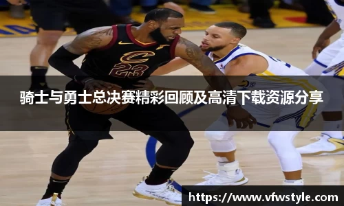 骑士与勇士总决赛精彩回顾及高清下载资源分享