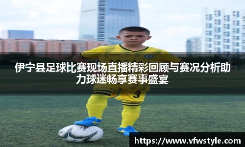 伊宁县足球比赛现场直播精彩回顾与赛况分析助力球迷畅享赛事盛宴